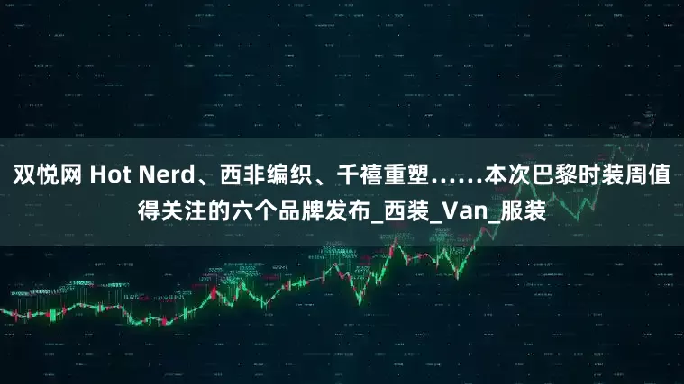 双悦网 Hot Nerd、西非编织、千禧重塑……本次巴黎时装周值得关注的六个品牌发布_西装_Van_服装