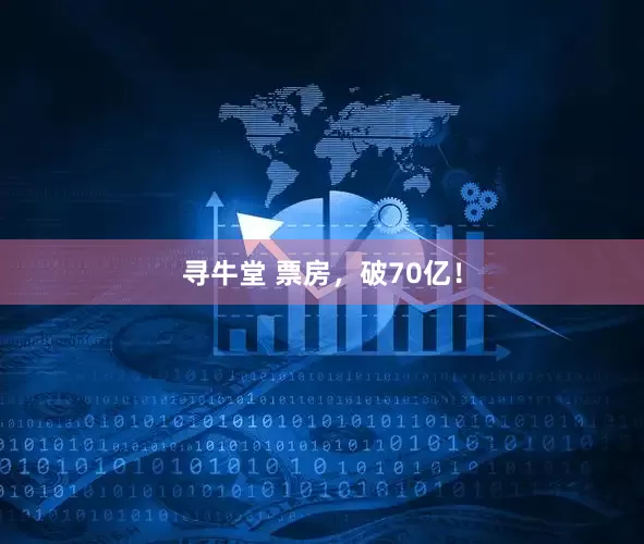 寻牛堂 票房，破70亿！