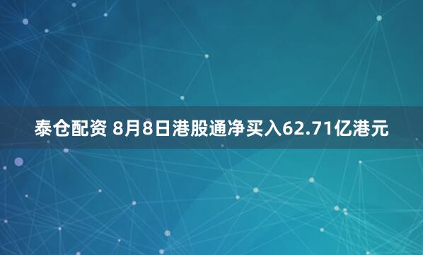 泰仓配资 8月8日港股通净买入62.71亿港元