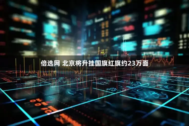倍选网 北京将升挂国旗红旗约23万面