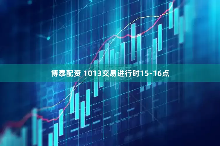 博泰配资 1013交易进行时15-16点