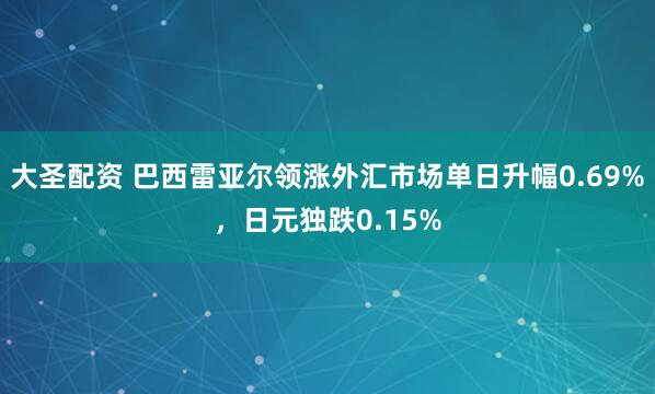 大圣配资 巴西雷亚尔领涨外汇市场单日升幅0.69%，日元独跌0.15%
