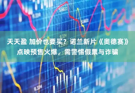 天天盈 加价也要买？诺兰新片《奥德赛》点映预售火爆，需警惕假票与诈骗